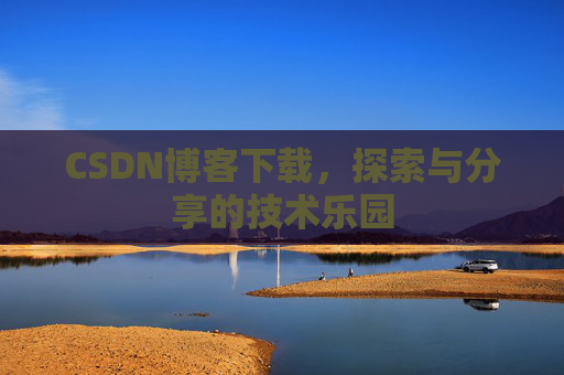 CSDN博客下载,探索与分享的技术乐园 CSDN博客下载,探索与分享的技术乐园