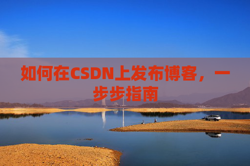 如何在CSDN上发布博客,一步步指南